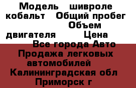  › Модель ­ шивроле кобальт › Общий пробег ­ 40 000 › Объем двигателя ­ 16 › Цена ­ 520 000 - Все города Авто » Продажа легковых автомобилей   . Калининградская обл.,Приморск г.